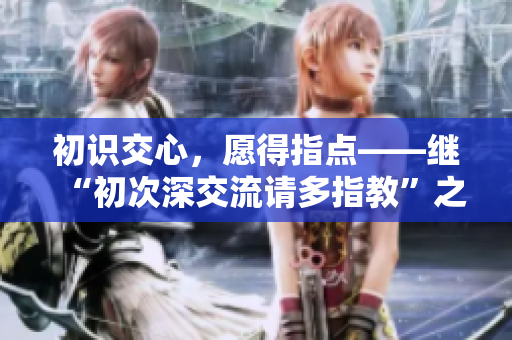 初識交心，愿得指點——繼“初次深交流請多指教”之后