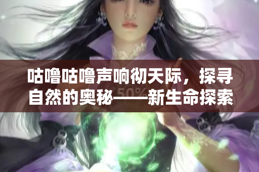 咕嚕咕嚕聲響徹天際，探尋自然的奧秘——新生命探索之旅