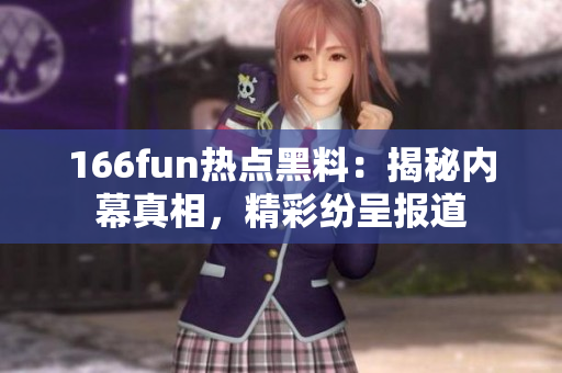 166fun熱點(diǎn)黑料：揭秘內(nèi)幕真相，精彩紛呈報(bào)道