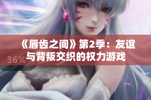 《唇齒之間》第2季：友誼與背叛交織的權(quán)力游戲