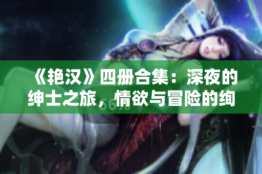 《艷漢》四冊(cè)合集：深夜的紳士之旅，情欲與冒險(xiǎn)的絢爛篇章