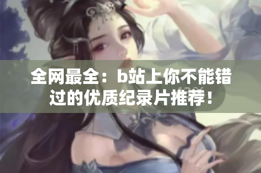 全網(wǎng)最全：b站上你不能錯(cuò)過的優(yōu)質(zhì)紀(jì)錄片推薦！