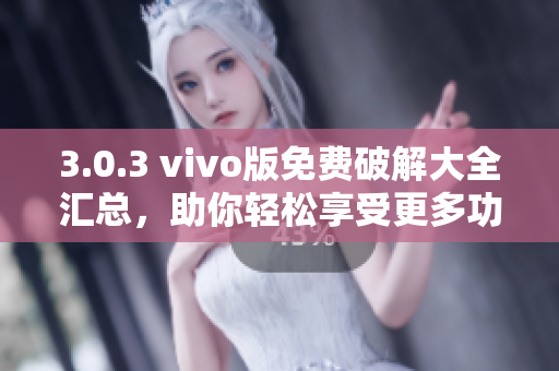 3.0.3 vivo版免費(fèi)破解大全匯總，助你輕松享受更多功能