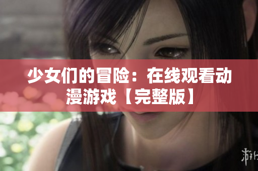 少女們的冒險(xiǎn)：在線觀看動(dòng)漫游戲【完整版】