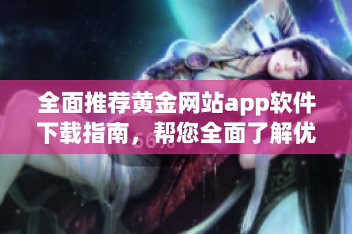 全面推薦黃金網(wǎng)站app軟件下載指南，幫您全面了解優(yōu)質(zhì)資源，實(shí)現(xiàn)黃金理財(cái)夢(mèng)想