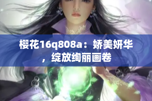 櫻花16q808a：嬌美妍華，綻放絢麗畫卷