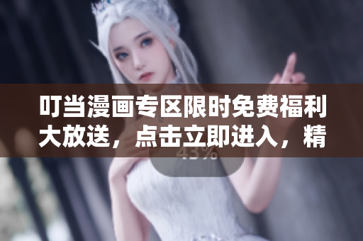 叮當(dāng)漫畫專區(qū)限時(shí)免費(fèi)福利大放送，點(diǎn)擊立即進(jìn)入，精彩內(nèi)容盡在其中！
