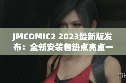 JMCOMIC2 2023最新版發(fā)布：全新安裝包熱點(diǎn)亮點(diǎn)一覽
