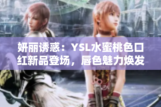 妍麗誘惑：YSL水蜜桃色口紅新品登場，唇色魅力煥發(fā)