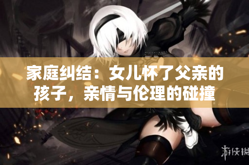 家庭糾結(jié)：女兒懷了父親的孩子，親情與倫理的碰撞