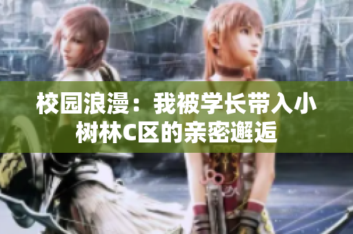 校園浪漫：我被學(xué)長帶入小樹林C區(qū)的親密邂逅