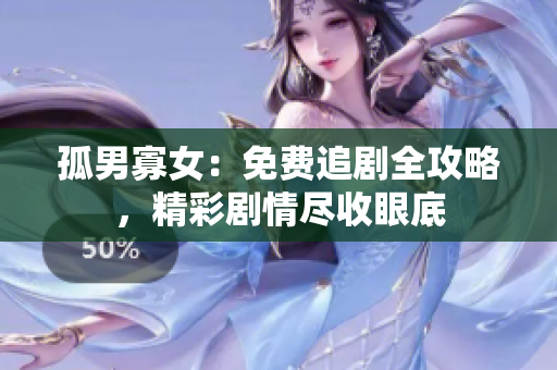 孤男寡女：免費(fèi)追劇全攻略，精彩劇情盡收眼底