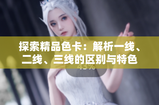 探索精品色卡：解析一線、二線、三線的區(qū)別與特色