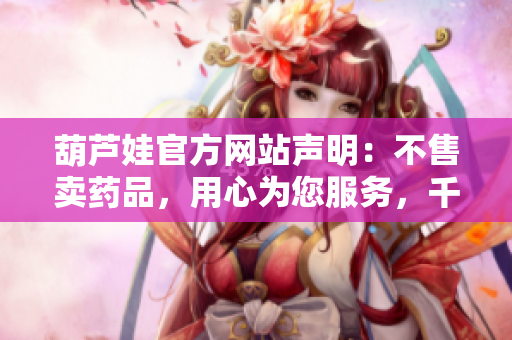 葫蘆娃官方網(wǎng)站聲明：不售賣藥品，用心為您服務(wù)，千萬保證