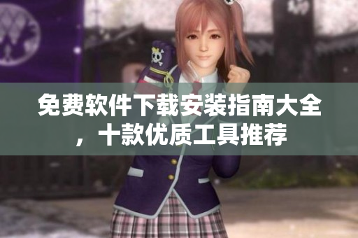 免費(fèi)軟件下載安裝指南大全，十款優(yōu)質(zhì)工具推薦