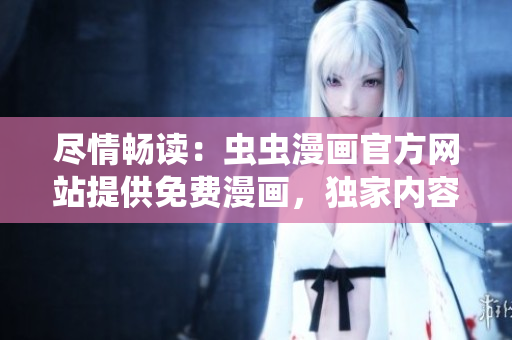 盡情暢讀：蟲蟲漫畫官方網(wǎng)站提供免費(fèi)漫畫，獨(dú)家內(nèi)容等你來看！