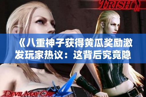 《八重神子獲得黃瓜獎(jiǎng)勵(lì)激發(fā)玩家熱議：這背后究竟隱藏了什么秘密？》