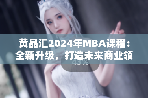 黃品匯2024年MBA課程：全新升級(jí)，打造未來(lái)商業(yè)領(lǐng)袖
