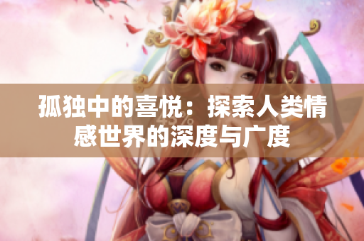 孤獨(dú)中的喜悅：探索人類(lèi)情感世界的深度與廣度
