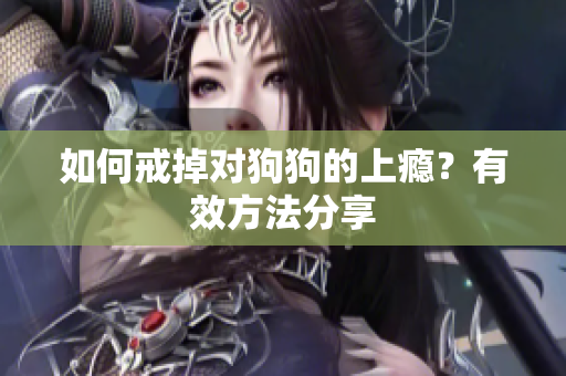 如何戒掉對(duì)狗狗的上癮？有效方法分享