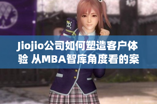 Jiojio公司如何塑造客戶體驗 從MBA智庫角度看的案例分析