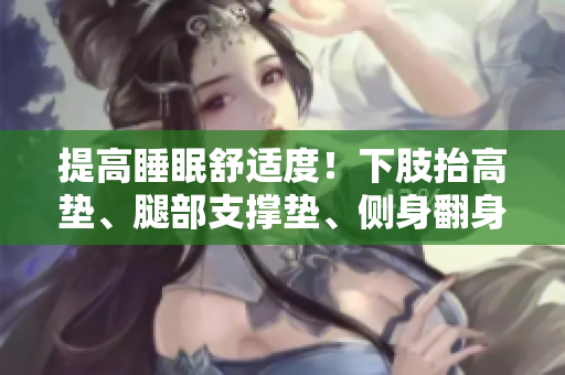提高睡眠舒適度！下肢抬高墊、腿部支撐墊、側(cè)身翻身輔助墊！