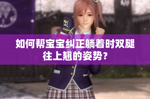 如何幫寶寶糾正躺著時(shí)雙腿往上翹的姿勢(shì)？