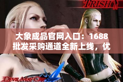大象成品官網(wǎng)入口：1688批發(fā)采購?fù)ǖ廊律暇€，優(yōu)質(zhì)商品一站式采購