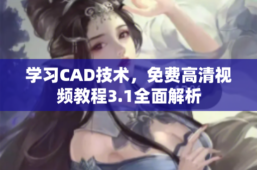 學(xué)習(xí)CAD技術(shù)，免費(fèi)高清視頻教程3.1全面解析