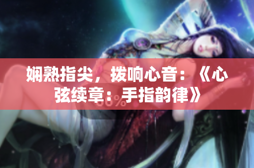 嫻熟指尖，撥響心音：《心弦續(xù)章：手指韻律》