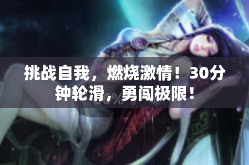挑戰(zhàn)自我，燃燒激情！30分鐘輪滑，勇闖極限！