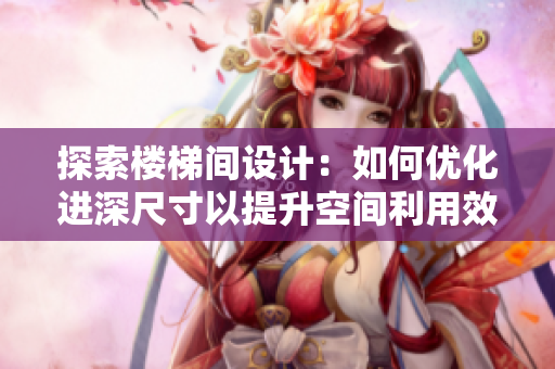 探索樓梯間設(shè)計(jì)：如何優(yōu)化進(jìn)深尺寸以提升空間利用效率？