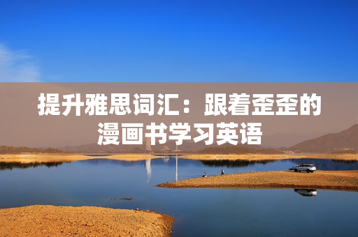 提升雅思詞匯：跟著歪歪的漫畫(huà)書(shū)學(xué)習(xí)英語(yǔ)