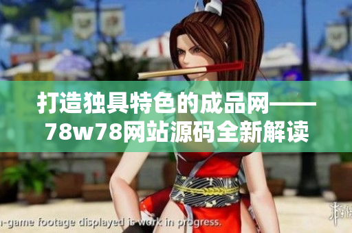 打造獨(dú)具特色的成品網(wǎng)——78w78網(wǎng)站源碼全新解讀