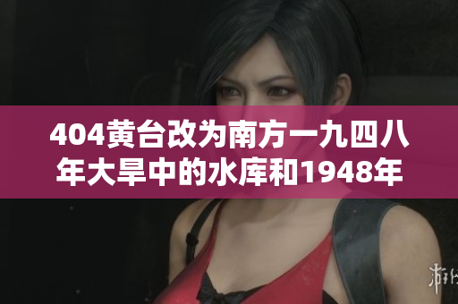 404黃臺改為南方一九四八年大旱中的水庫和1948年的大旱