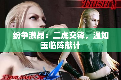 紛爭激昂：二虎交鋒，溫如玉臨陣獻(xiàn)計
