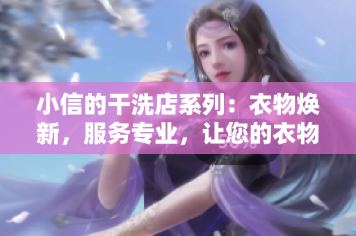 小信的干洗店系列：衣物煥新，服務(wù)專業(yè)，讓您的衣物煥發(fā)新生！