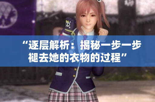 “逐層解析：揭秘一步一步褪去她的衣物的過程”