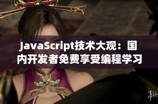 JavaScript技術(shù)大觀：國內(nèi)開發(fā)者免費享受編程學(xué)習(xí)福利
