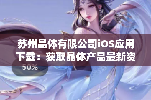 蘇州晶體有限公司iOS應(yīng)用下載：獲取晶體產(chǎn)品最新資訊 & 實(shí)時(shí)技術(shù)支持