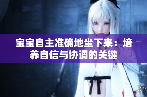 寶寶自主準(zhǔn)確地坐下來：培養(yǎng)自信與協(xié)調(diào)的關(guān)鍵
