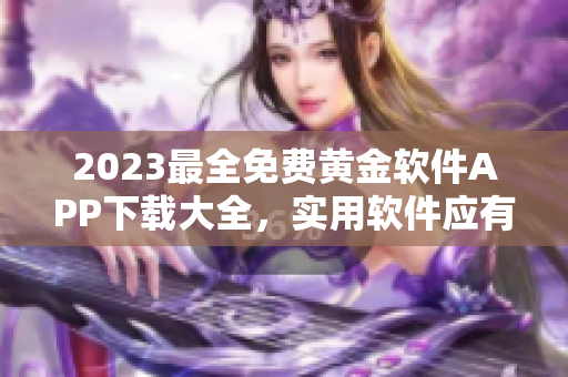 2023最全免費(fèi)黃金軟件APP下載大全，實(shí)用軟件應(yīng)有盡有