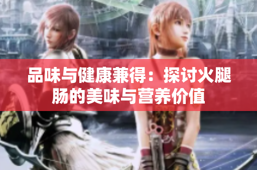 品味與健康兼得：探討火腿腸的美味與營養(yǎng)價值