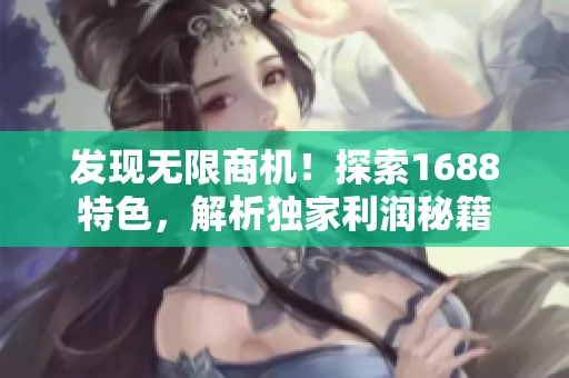 發(fā)現(xiàn)無限商機(jī)！探索1688特色，解析獨(dú)家利潤(rùn)秘籍
