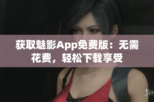 獲取魅影App免費(fèi)版：無需花費(fèi)，輕松下載享受