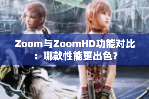 Zoom與ZoomHD功能對(duì)比：哪款性能更出色？
