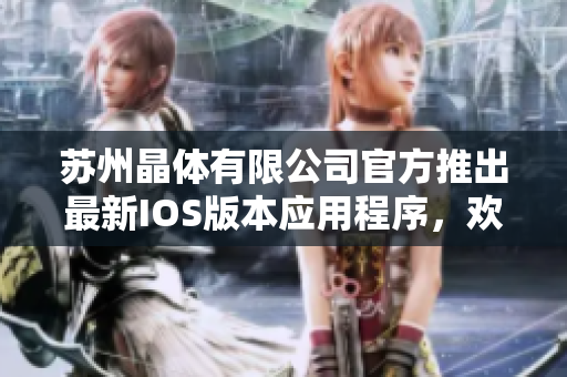 蘇州晶體有限公司官方推出最新IOS版本應(yīng)用程序，歡迎立即下載體驗