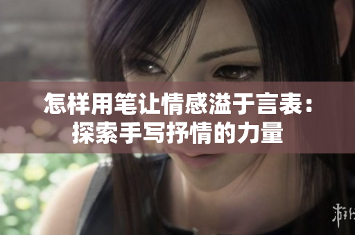 怎樣用筆讓情感溢于言表：探索手寫(xiě)抒情的力量