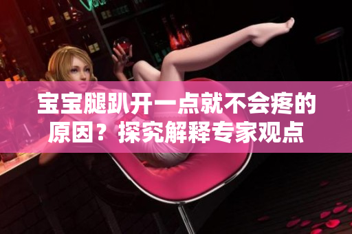 寶寶腿趴開(kāi)一點(diǎn)就不會(huì)疼的原因？探究解釋專(zhuān)家觀點(diǎn)