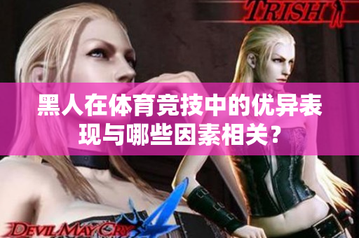 黑人在體育競技中的優(yōu)異表現(xiàn)與哪些因素相關(guān)？